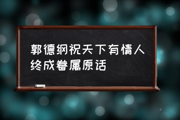 祝天下有情人终成眷属 郭德纲祝天下有情人终成眷属原话