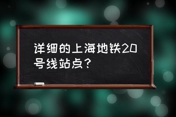 上海地铁20号线 详细的上海地铁20号线站点？