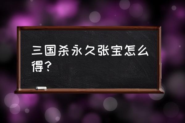 三国杀张宝怎么获得 三国杀永久张宝怎么得？