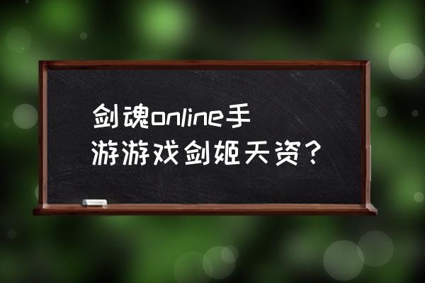 手游剑姬天赋 剑魂online手游游戏剑姬天资？