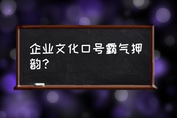 企业文化宣传口号 企业文化口号霸气押韵？