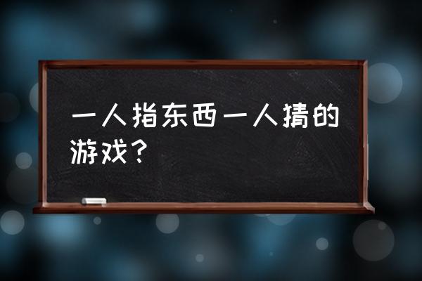 心有灵犀指东西游戏 一人指东西一人猜的游戏？