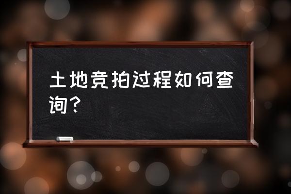 土地拍卖公告 土地竞拍过程如何查询？