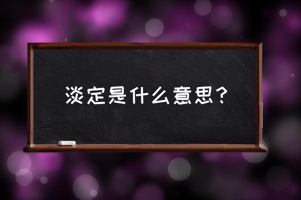 淡定是什么意思啊 淡定是什么意思？