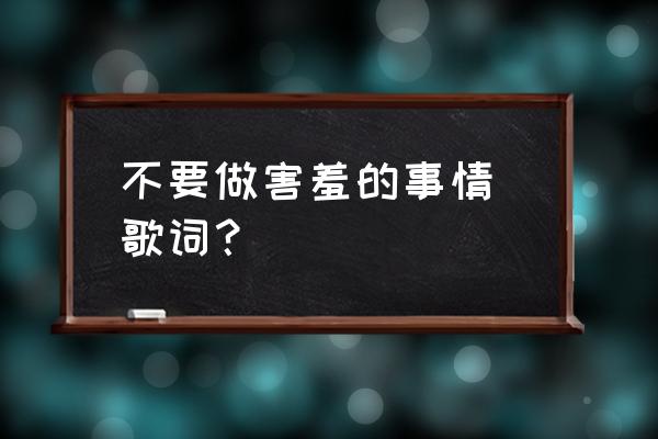 爱是恒久忍耐爱是永不止息 不要做害羞的事情 歌词？