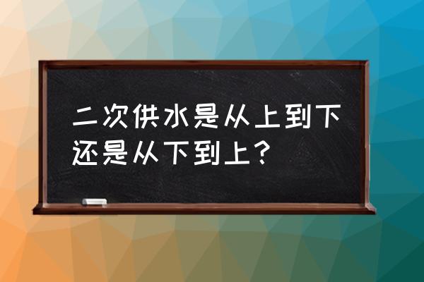 二次供水设备供水方式 二次供水是从上到下还是从下到上？