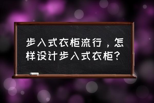 现在衣柜的最新款式 步入式衣柜流行，怎样设计步入式衣柜？