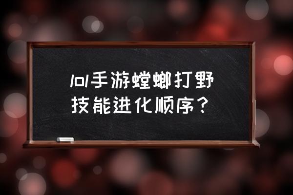 lol螳螂进化顺序2020 lol手游螳螂打野技能进化顺序？