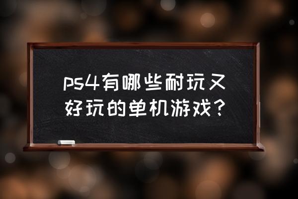 ps4最耐玩单机游戏 ps4有哪些耐玩又好玩的单机游戏？