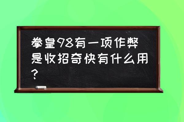 kawaks金手指 拳皇98有一项作弊是收招奇快有什么用？