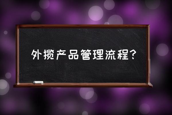 外协加工流程流程规定 外揽产品管理流程？