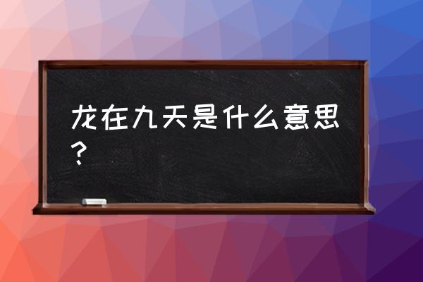 龙飞九天什么意思 龙在九天是什么意思？