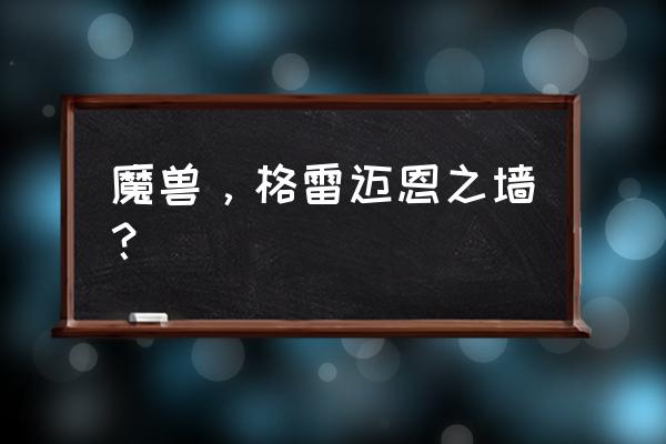 格雷迈恩之墙在哪 魔兽，格雷迈恩之墙？