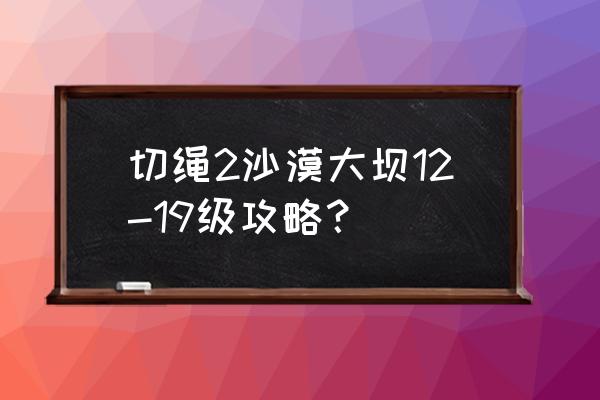 割绳子2新版攻略 切绳2沙漠大坝12-19级攻略？