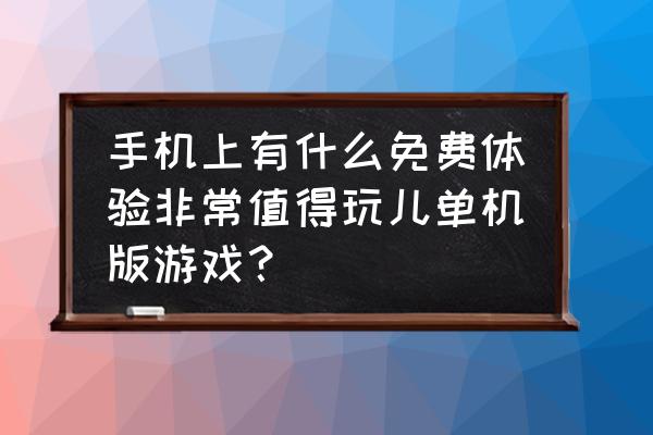 免费大型手机单机游戏 手机上有什么免费体验非常值得玩儿单机版游戏？