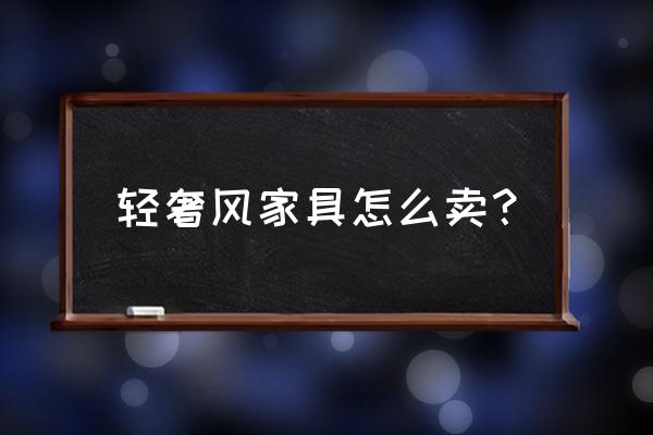 奢侈品定制家具去哪里买 轻奢风家具怎么卖？