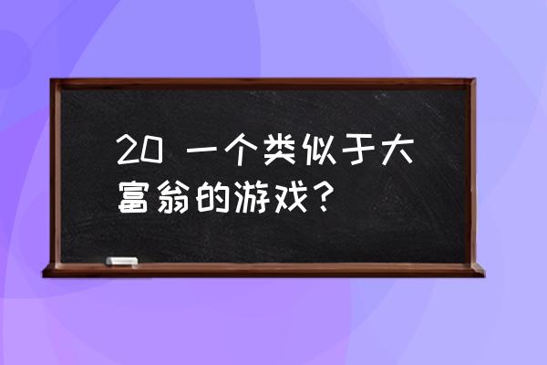 盛大富翁差不多的游戏 20 一个类似于大富翁的游戏？