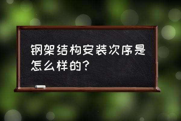 钢结构安装步骤 钢架结构安装次序是怎么样的？