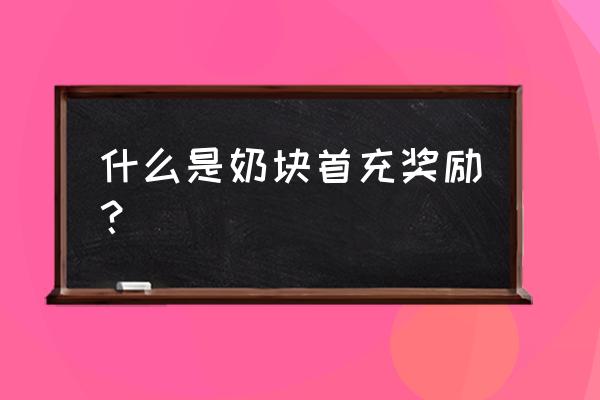 淘礼包 手游礼包 什么是奶块首充奖励？