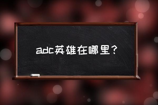 adc是什么位置 adc英雄在哪里？