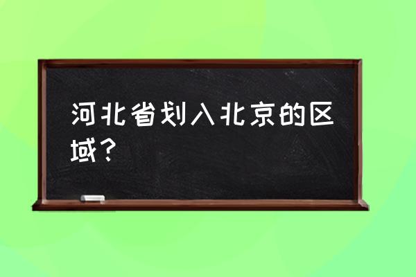 河北廊坊永清划大北京 河北省划入北京的区域？