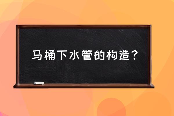 马桶下水道结构 马桶下水管的构造？