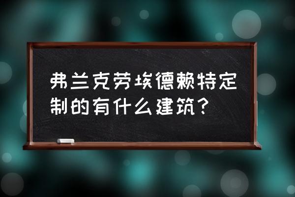 赖特建筑作品 弗兰克劳埃德赖特定制的有什么建筑？