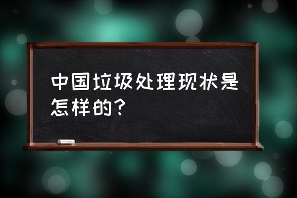 我国垃圾污染现状 中国垃圾处理现状是怎样的？