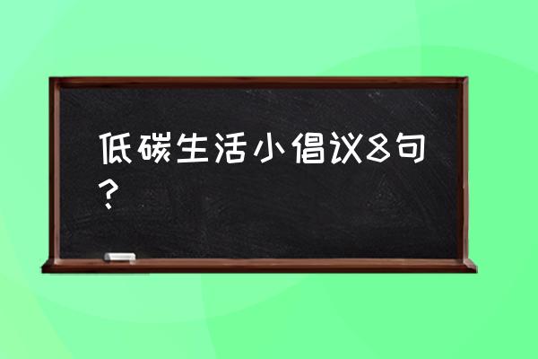 低碳 绿色 环保倡议书 低碳生活小倡议8句？