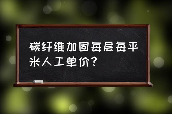 西安碳纤维布加固 碳纤维加固每层每平米人工单价？