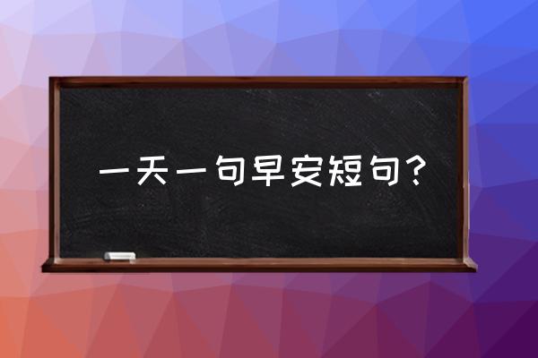 一天一句心情早安语 一天一句早安短句？