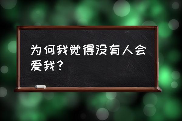 我感觉没有人爱我 为何我觉得没有人会爱我？