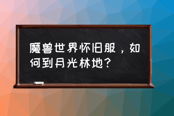 月光林地在哪 魔兽世界怀旧服，如何到月光林地？