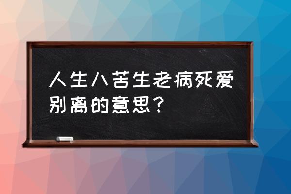 爱别离是什么意思是什么 人生八苦生老病死爱别离的意思？