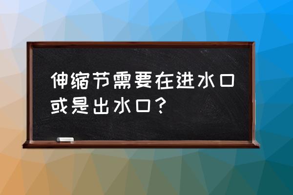 母线伸缩节用在什么地方 伸缩节需要在进水口或是出水口？