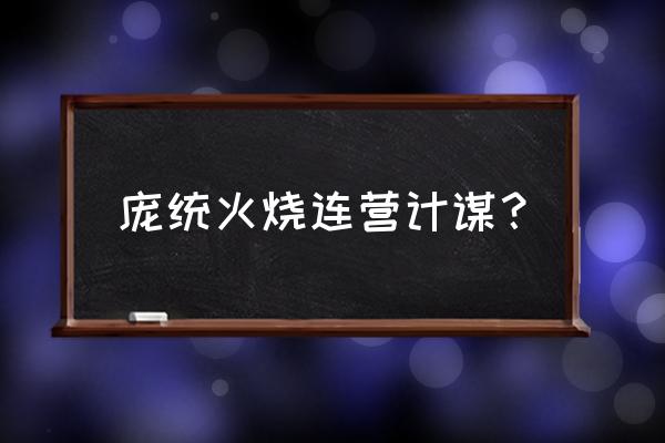 火烧连环船是谁的主意 庞统火烧连营计谋？