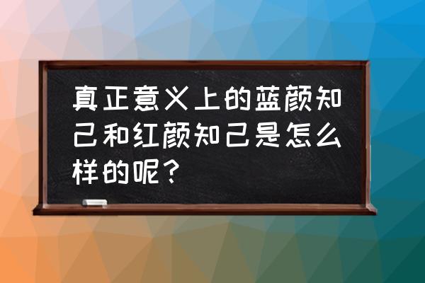 什么是真正的蓝颜知己 真正意义上的蓝颜知己和红颜知己是怎么样的呢？