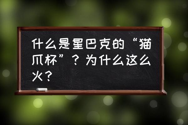 星巴克最经典的杯子 什么是星巴克的“猫爪杯”？为什么这么火？