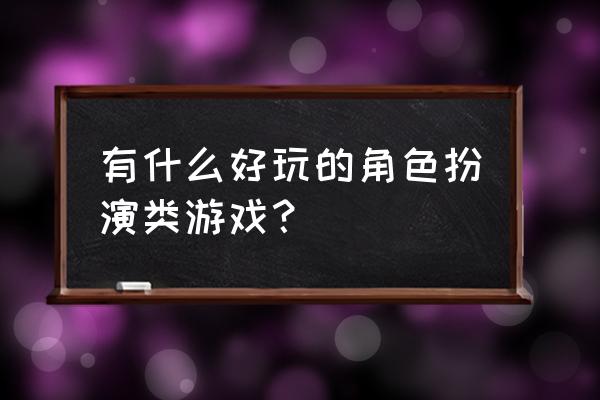 角色扮演类游戏大全 有什么好玩的角色扮演类游戏？