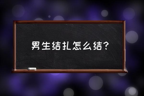 男人结扎是怎样结的 男生结扎怎么结？