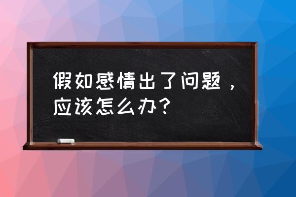 感情问题怎么解决 假如感情出了问题，应该怎么办？