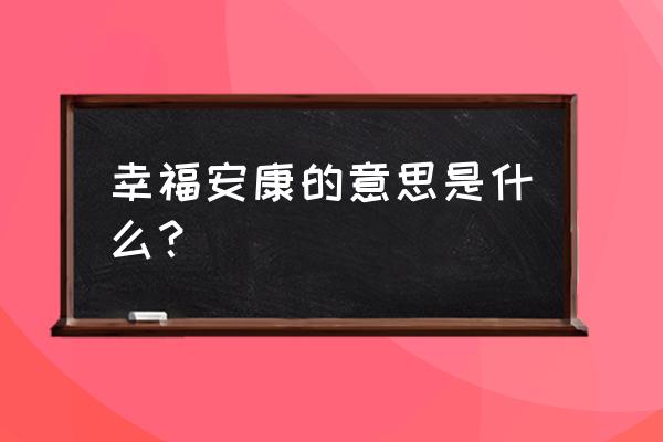 幸福安康是指什么 幸福安康的意思是什么？