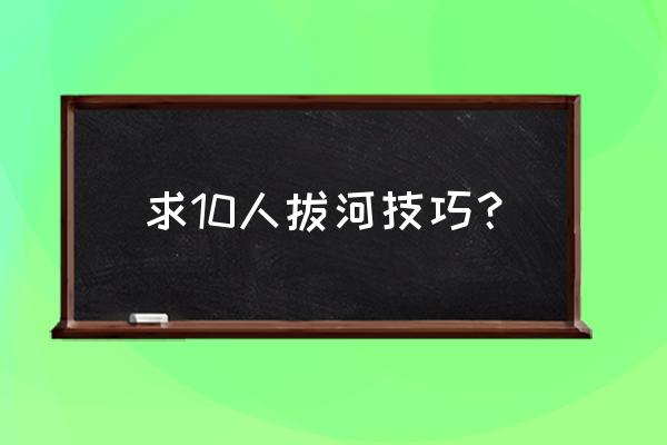 十人拔河站位技巧 求10人拔河技巧？