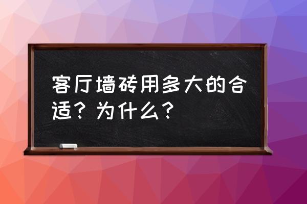 客厅墙砖尺寸 客厅墙砖用多大的合适？为什么？