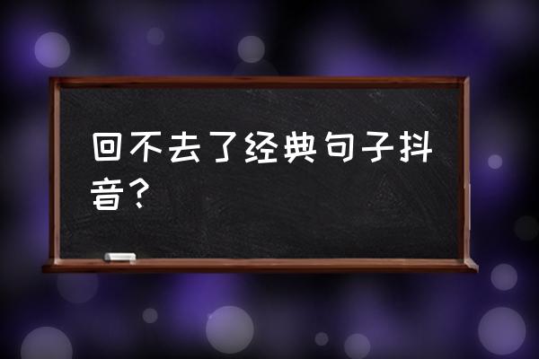 那时我们都回不去的昨天 回不去了经典句子抖音？