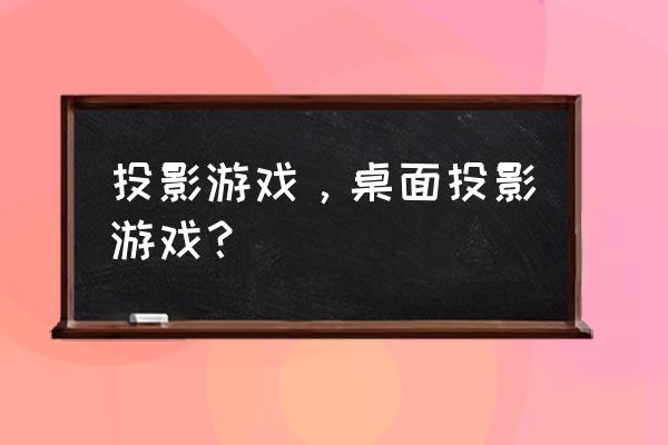 投影游戏有哪些游戏 投影游戏，桌面投影游戏？