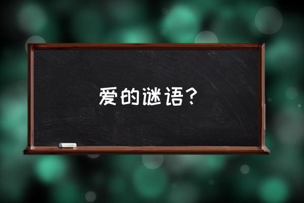 幽默爱情谜语 爱的谜语？