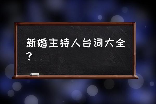 结婚主持人台词简短 新婚主持人台词大全？