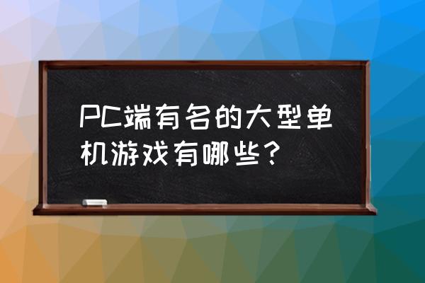 端游大型单机游戏排行榜 PC端有名的大型单机游戏有哪些？