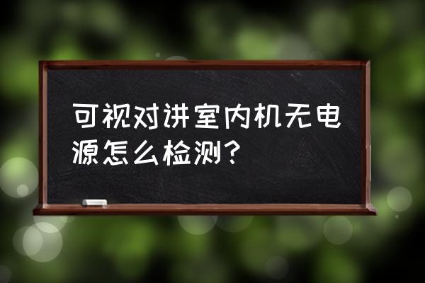 可视对讲电源 可视对讲室内机无电源怎么检测？